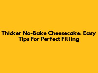 Thicker No-Bake Cheesecake: Easy Tips For Perfect Filling