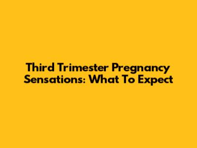 Third Trimester Pregnancy Sensations: What To Expect