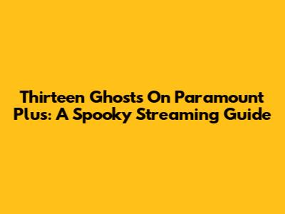 Thirteen Ghosts On Paramount Plus: A Spooky Streaming Guide