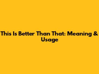 This Is Better Than That: Meaning & Usage