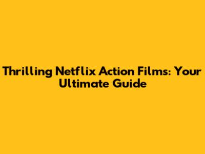 Thrilling Netflix Action Films: Your Ultimate Guide