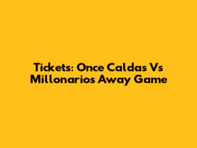 Tickets: Once Caldas Vs Millonarios Away Game