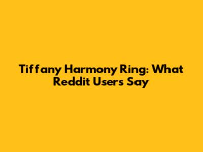 Tiffany Harmony Ring: What Reddit Users Say