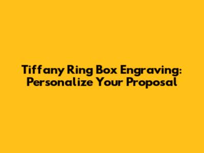 Tiffany Ring Box Engraving: Personalize Your Proposal