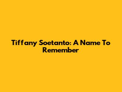 Tiffany Soetanto: A Name To Remember