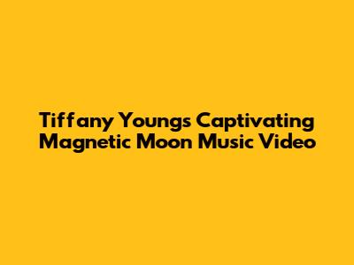 Tiffany Young's Captivating 'Magnetic Moon' Music Video