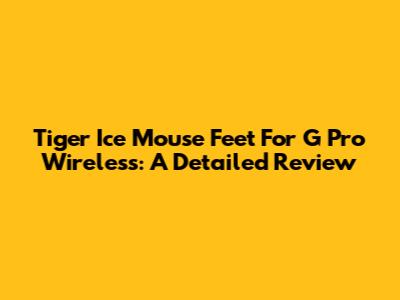 Tiger Ice Mouse Feet For G Pro Wireless: A Detailed Review