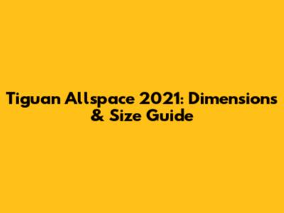 Tiguan Allspace 2021: Dimensions & Size Guide