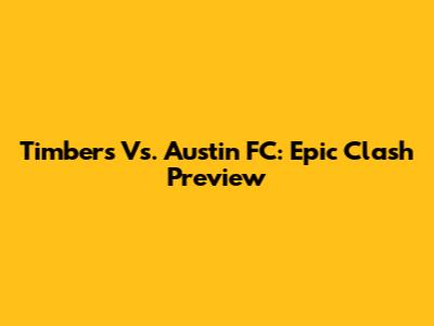 Timbers Vs. Austin FC: Epic Clash Preview
