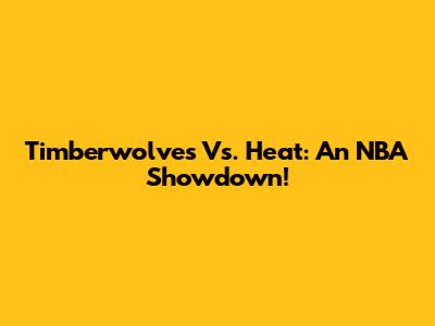 Timberwolves Vs. Heat: An NBA Showdown!