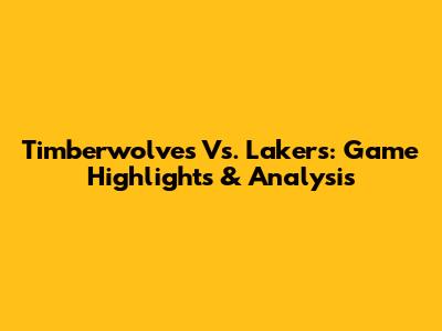 Timberwolves Vs. Lakers: Game Highlights & Analysis