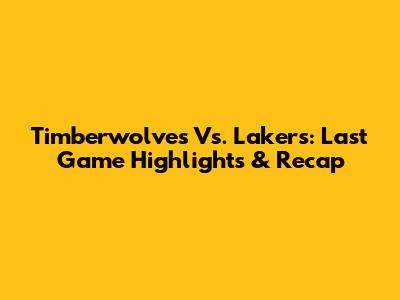 Timberwolves Vs. Lakers: Last Game Highlights & Recap