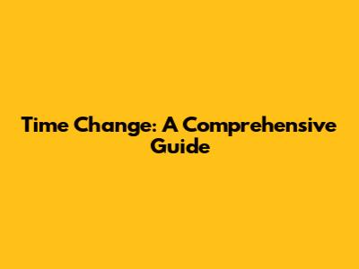 Time Change: A Comprehensive Guide
