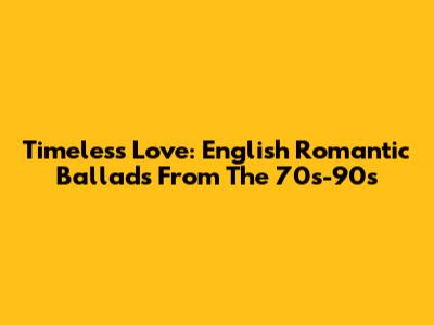 Timeless Love: English Romantic Ballads From The 70s-90s