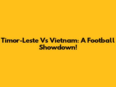 Timor-Leste Vs Vietnam: A Football Showdown!