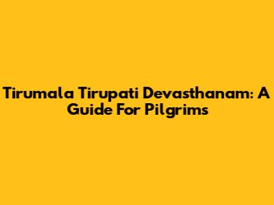 Tirumala Tirupati Devasthanam: A Guide For Pilgrims