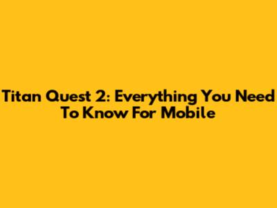 Titan Quest 2: Everything You Need To Know For Mobile