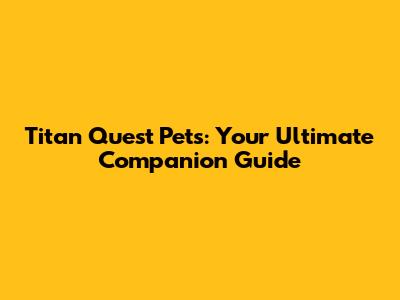 Titan Quest Pets: Your Ultimate Companion Guide
