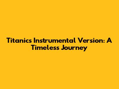 Titanic's Instrumental Version: A Timeless Journey