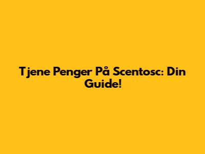 Tjene Penger På Scentosc: Din Guide!
