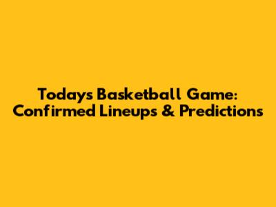 Today's Basketball Game: Confirmed Lineups & Predictions