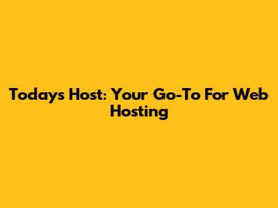Today's Host: Your Go-To For Web Hosting