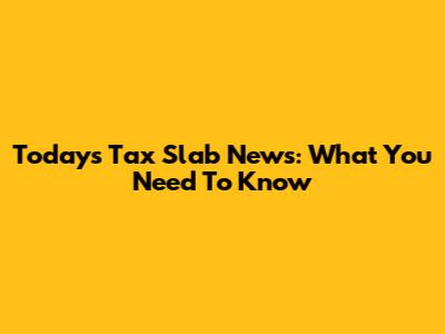 Today's Tax Slab News: What You Need To Know
