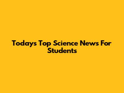 Today's Top Science News For Students