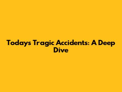 Today's Tragic Accidents: A Deep Dive