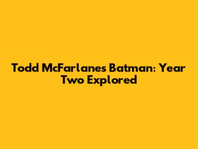 Todd McFarlane's Batman: Year Two Explored