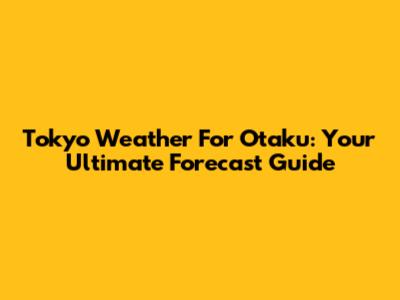 Tokyo Weather For Otaku: Your Ultimate Forecast Guide