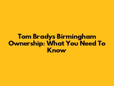 Tom Brady's Birmingham Ownership: What You Need To Know
