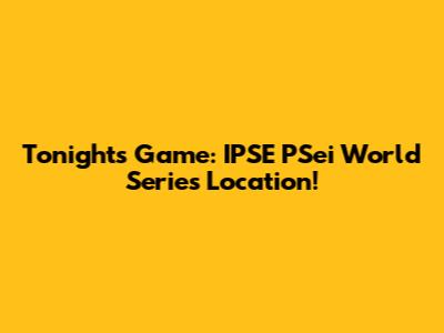 Tonight's Game: IPSE PSei World Series Location!