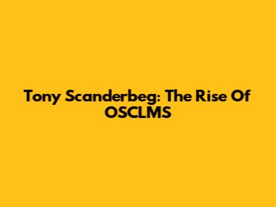 Tony Scanderbeg: The Rise Of OSCLMS