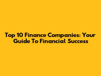 Top 10 Finance Companies: Your Guide To Financial Success
