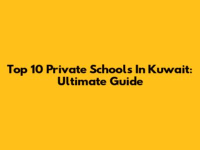 Top 10 Private Schools In Kuwait: Ultimate Guide