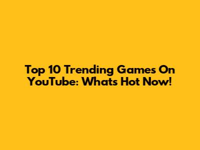 Top 10 Trending Games On YouTube: What's Hot Now!