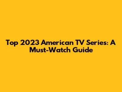 Top 2023 American TV Series: A Must-Watch Guide