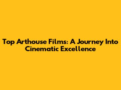 Top Arthouse Films: A Journey Into Cinematic Excellence