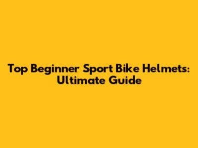 Top Beginner Sport Bike Helmets: Ultimate Guide