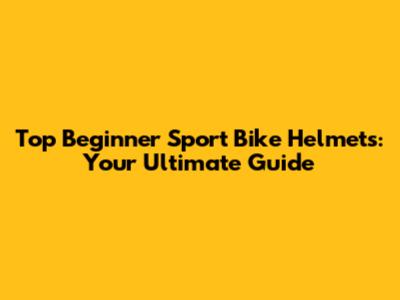 Top Beginner Sport Bike Helmets: Your Ultimate Guide