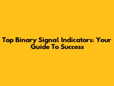 Top Binary Signal Indicators: Your Guide To Success