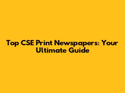 Top CSE Print Newspapers: Your Ultimate Guide