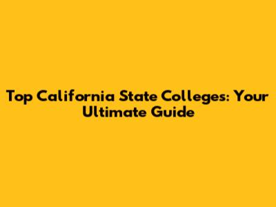 Top California State Colleges: Your Ultimate Guide