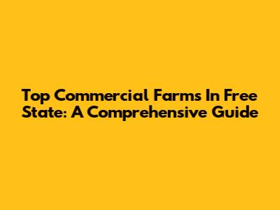 Top Commercial Farms In Free State: A Comprehensive Guide