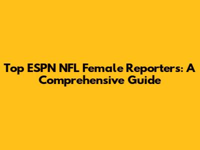 Top ESPN NFL Female Reporters: A Comprehensive Guide