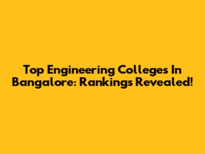 Top Engineering Colleges In Bangalore: Rankings Revealed!