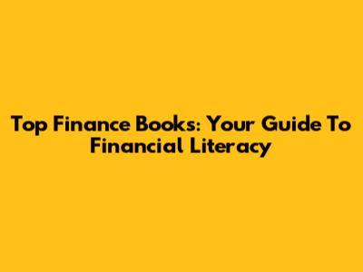 Top Finance Books: Your Guide To Financial Literacy