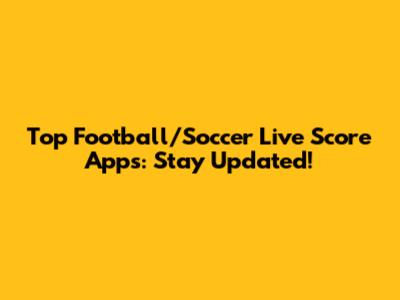 Top Football/Soccer Live Score Apps: Stay Updated!