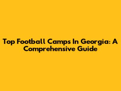 Top Football Camps In Georgia: A Comprehensive Guide